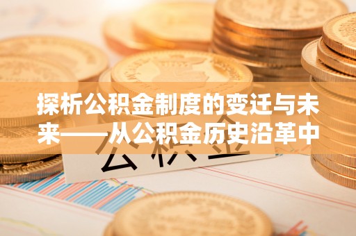 海宁探析公积金制度的变迁与未来——从公积金历史沿革中读懂社会福利发展