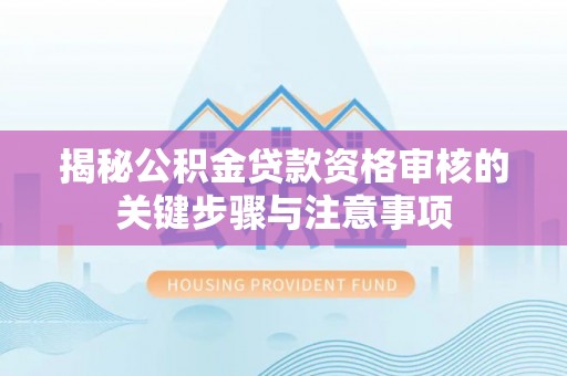 海宁揭秘公积金贷款资格审核的关键步骤与注意事项