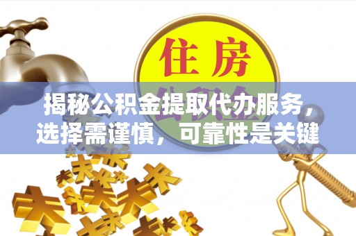 海宁揭秘公积金提取代办服务，选择需谨慎，可靠性是关键
