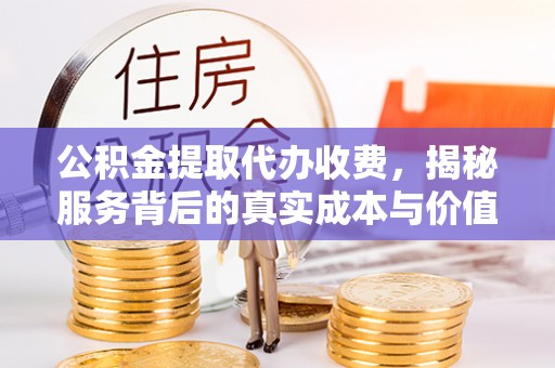 海宁公积金提取代办收费，揭秘服务背后的真实成本与价值