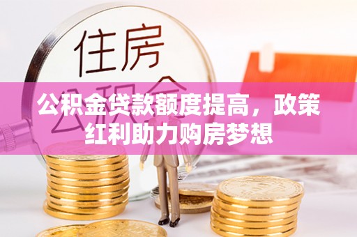 海宁公积金贷款额度提高，政策红利助力购房梦想
