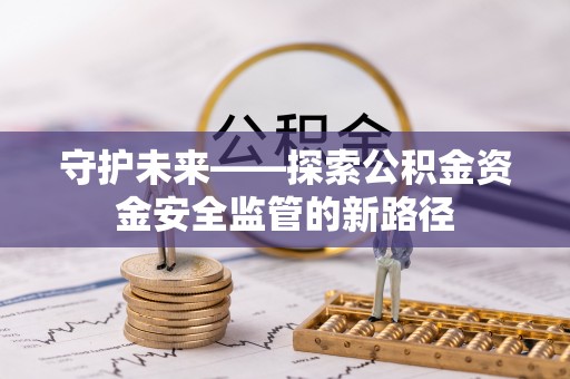 海宁守护未来——探索公积金资金安全监管的新路径