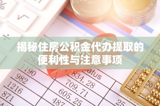 海宁揭秘住房公积金代办提取的便利性与注意事项