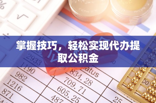 海宁掌握技巧，轻松实现代办提取公积金