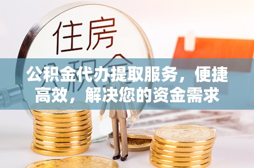 海宁公积金代办提取服务，便捷高效，解决您的资金需求