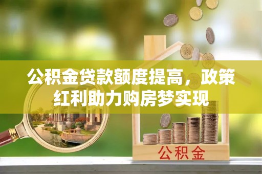 海宁公积金贷款额度提高，政策红利助力购房梦实现
