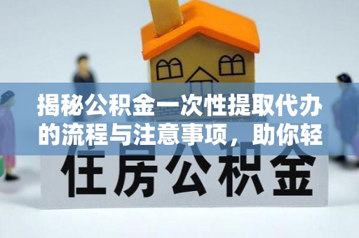 海宁揭秘公积金一次性提取代办的流程与注意事项，助你轻松搞定财务规划