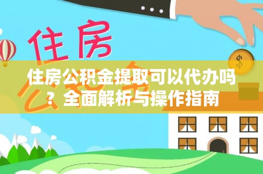 海宁住房公积金提取可以代办吗？全面解析与操作指南