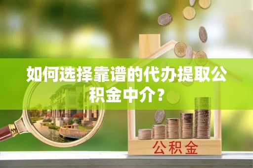 海宁如何选择靠谱的代办提取公积金中介？
