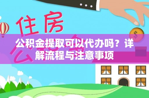 海宁公积金提取可以代办吗？详解流程与注意事项