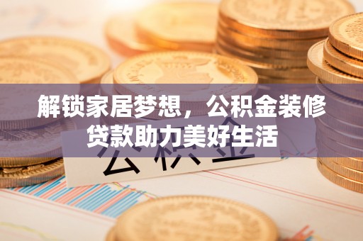 海宁解锁家居梦想，公积金装修贷款助力美好生活