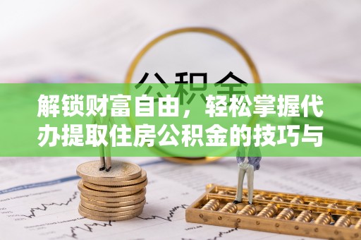 海宁解锁财富自由，轻松掌握代办提取住房公积金的技巧与攻略