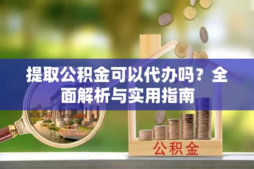 海宁提取公积金可以代办吗？全面解析与实用指南