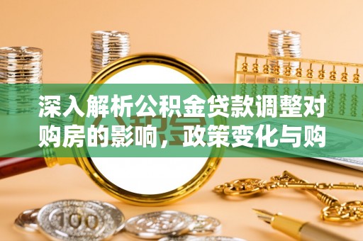 海宁深入解析公积金贷款调整对购房的影响，政策变化与购房者选择