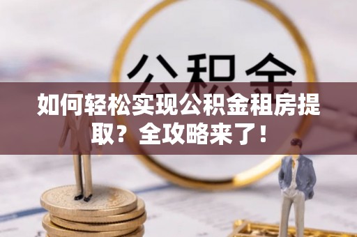 海宁如何轻松实现公积金租房提取？全攻略来了！