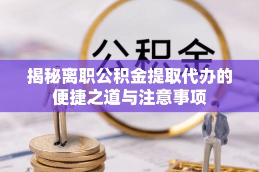 海宁揭秘离职公积金提取代办的便捷之道与注意事项