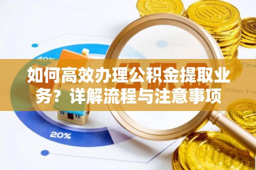 海宁如何高效办理公积金提取业务？详解流程与注意事项
