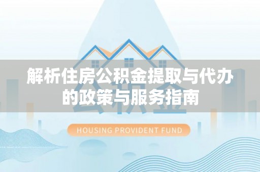 海宁解析住房公积金提取与代办的政策与服务指南
