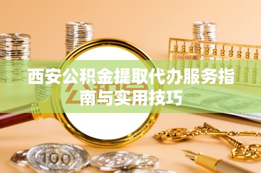 海宁西安公积金提取代办服务指南与实用技巧
