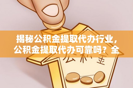 海宁揭秘公积金提取代办行业，公积金提取代办可靠吗？全面解析与风险规避