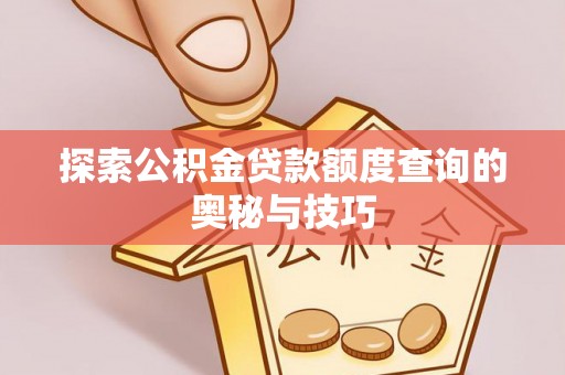 海宁探索公积金贷款额度查询的奥秘与技巧