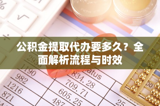 海宁公积金提取代办要多久？全面解析流程与时效