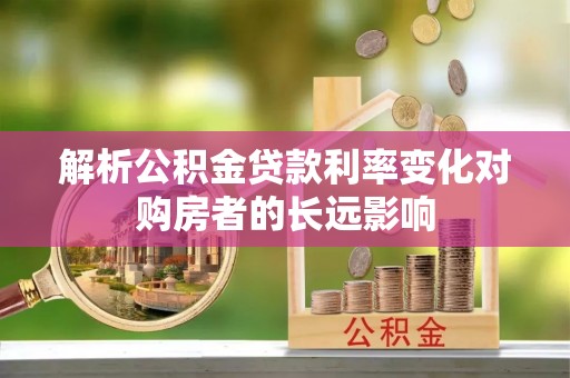 海宁解析公积金贷款利率变化对购房者的长远影响