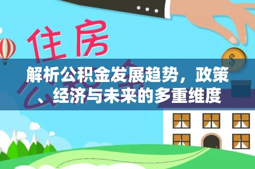 海宁解析公积金发展趋势，政策、经济与未来的多重维度