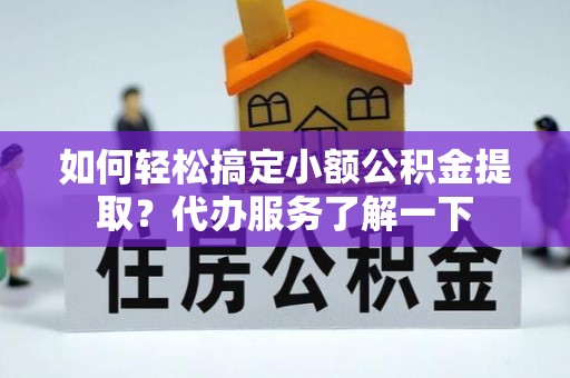 海宁如何轻松搞定小额公积金提取？代办服务了解一下
