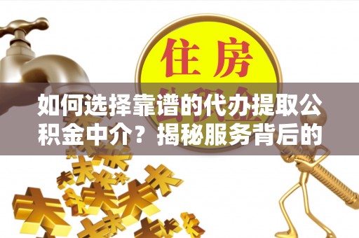 海宁如何选择靠谱的代办提取公积金中介？揭秘服务背后的真相
