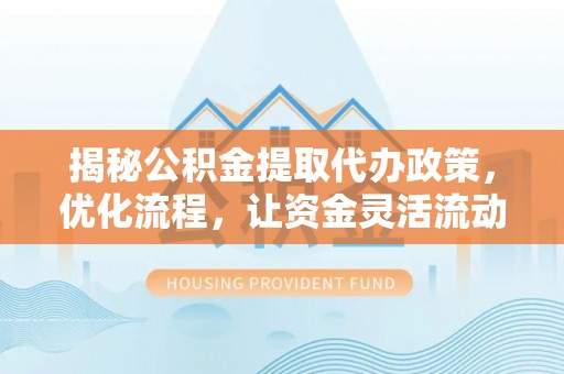 海宁揭秘公积金提取代办政策，优化流程，让资金灵活流动