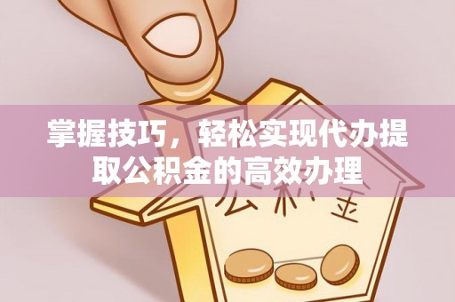 海宁掌握技巧，轻松实现代办提取公积金的高效办理