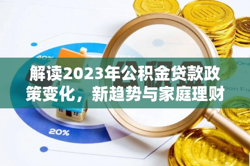 海宁解读2023年公积金贷款政策变化，新趋势与家庭理财规划