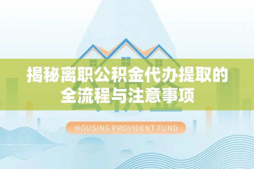 海宁揭秘离职公积金代办提取的全流程与注意事项
