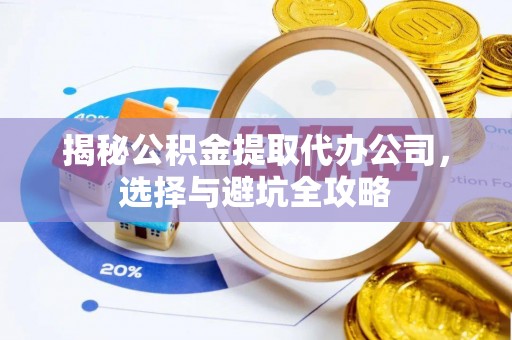 海宁揭秘公积金提取代办公司，选择与避坑全攻略