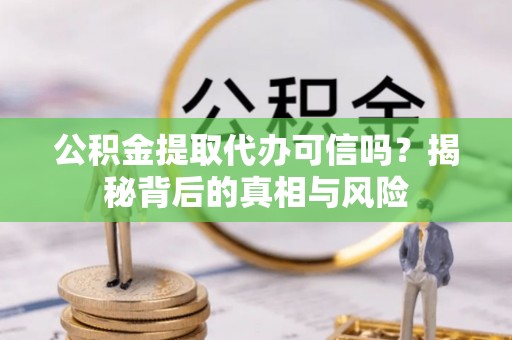 海宁公积金提取代办可信吗？揭秘背后的真相与风险