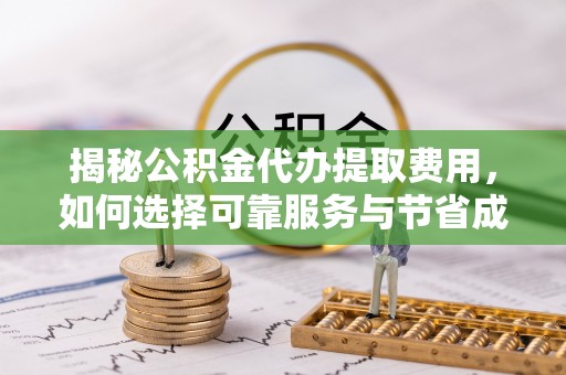 海宁揭秘公积金代办提取费用，如何选择可靠服务与节省成本