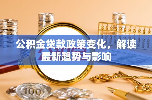 海宁公积金贷款政策变化，解读最新趋势与影响