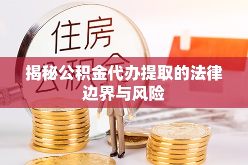 海宁揭秘公积金代办提取的法律边界与风险