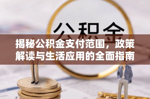 海宁揭秘公积金支付范围，政策解读与生活应用的全面指南