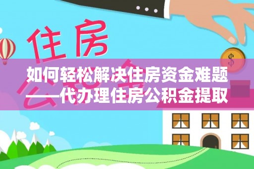 海宁如何轻松解决住房资金难题——代办理住房公积金提取服务详解