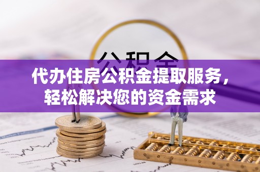 海宁代办住房公积金提取服务，轻松解决您的资金需求