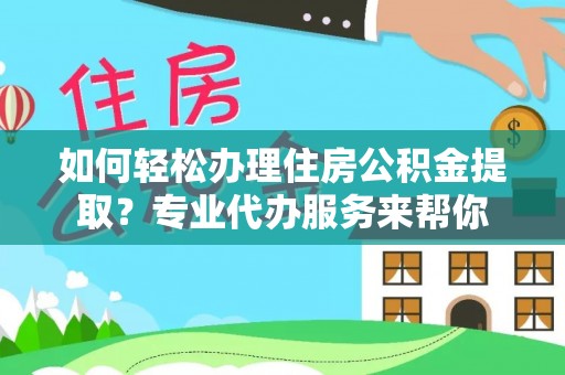 海宁如何轻松办理住房公积金提取？专业代办服务来帮你