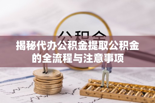 海宁揭秘代办公积金提取公积金的全流程与注意事项
