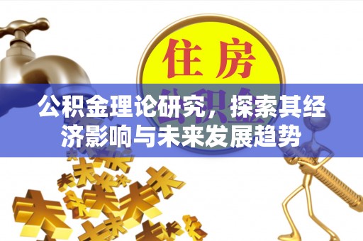 海宁公积金理论研究，探索其经济影响与未来发展趋势