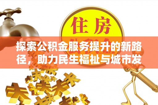 海宁探索公积金服务提升的新路径，助力民生福祉与城市发展
