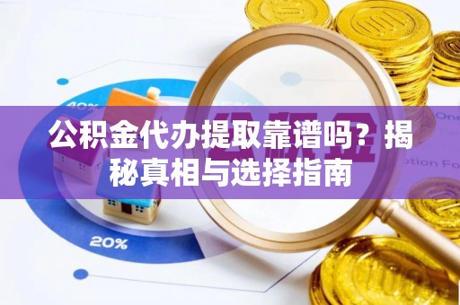 海宁公积金代办提取靠谱吗？揭秘真相与选择指南