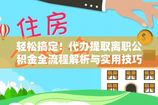 海宁轻松搞定！代办提取离职公积金全流程解析与实用技巧