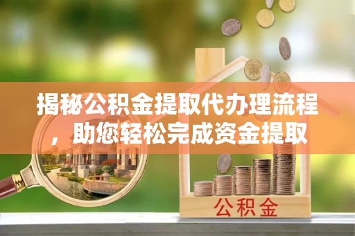 海宁揭秘公积金提取代办理流程，助您轻松完成资金提取