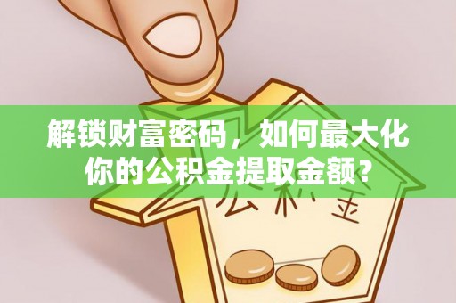 海宁解锁财富密码，如何最大化你的公积金提取金额？